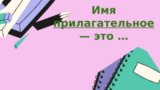 Имя прилагательное — это … 