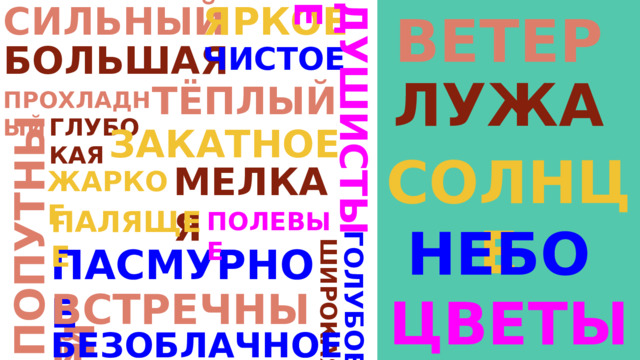 ЯРКОЕ СИЛЬНЫЙ ВЕТЕР ПОПУТНЫЙ ГОЛУБОЕ ДУШИСТЫЕ ШИРОКАЯ БОЛЬШАЯ ЧИСТОЕ ЛУЖА ТЁПЛЫЙ ПРОХЛАДНЫЙ ГЛУБО КАЯ ЗАКАТНОЕ СОЛНЦЕ МЕЛКАЯ ЖАРКОЕ ПАЛЯЩЕЕ ПОЛЕВЫЕ НЕБО ПАСМУРНОЕ ВСТРЕЧНЫЙ ЦВЕТЫ БЕЗОБЛАЧНОЕ 