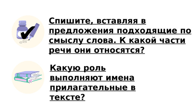 Спишите, вставляя в предложения подходящие по смыслу слова. К какой части речи они относятся?  ✔️ Какую роль выполняют имена прилагательные в тексте? 