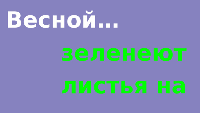 Весной… зеленеют листья на деревьях. 