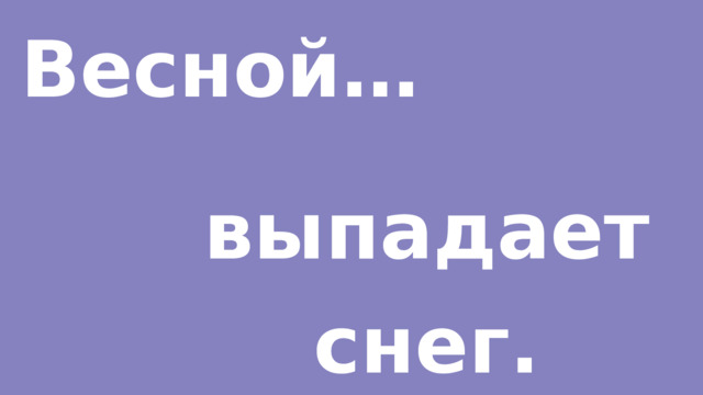 Весной… выпадает снег. 