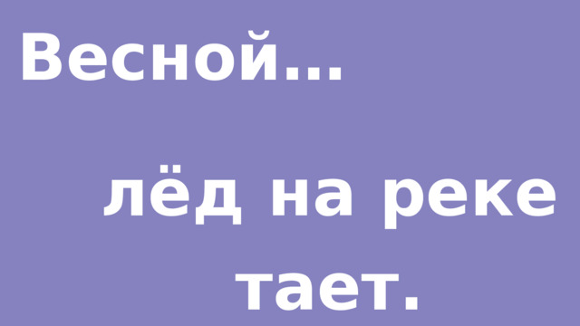 Весной… лёд на реке тает. 