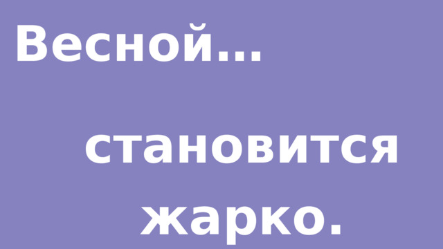 Весной… становится жарко. 