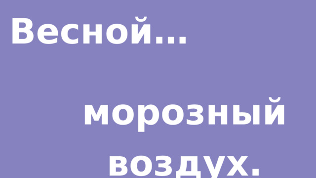 Весной… морозный воздух. 
