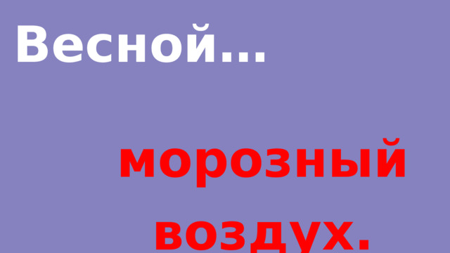Весной… морозный воздух. 