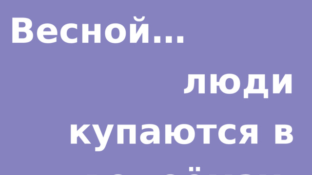 Весной… люди купаются в водоёмах. 