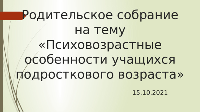 Родительское собрание на тему «Психовозрастные особенности учащихся подросткового возраста»   15.10.2021 