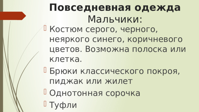 Повседневная одежда  Мальчики: Костюм серого, черного, неяркого синего, коричневого цветов. Возможна полоска или клетка. Брюки классического покроя, пиджак или жилет Однотонная сорочка Туфли 