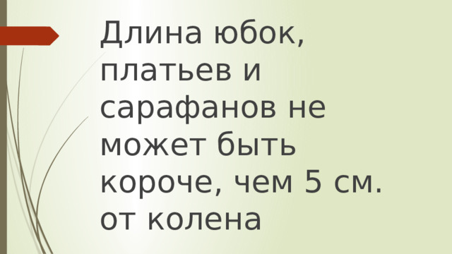 Длина юбок, платьев и сарафанов не может быть короче, чем 5 см. от колена 