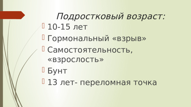 Подростковый возраст: 10-15 лет Гормональный «взрыв» Самостоятельность, «взрослость» Бунт 13 лет- переломная точка 
