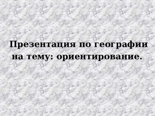 Презентация по географии на тему: ориентирование.   