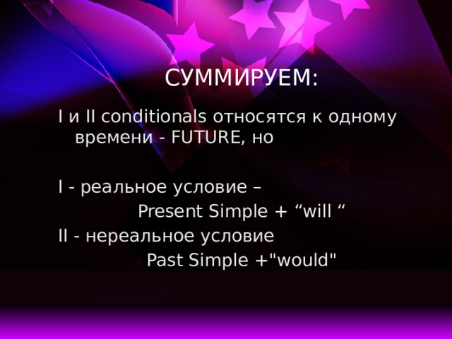 СУММИРУЕМ: I и II conditionals относятся к одному времени - FUTURE, но I - реальное условие – Present Simple + “will “ II - нереальное условие Past Simple +