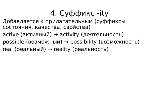 4. Суффикс -ity Добавляется к прилагательным (суффиксы состояния, качества, свойства) active (активный) → activity (деятельность) possible (возможный) → possibility (возможность) real (реальный) → reality (реальность) 