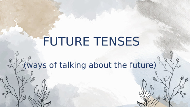 FUTURE TENSES   (ways of talking about the future) 