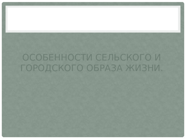 Особенности сельского и городского образа жизни. 