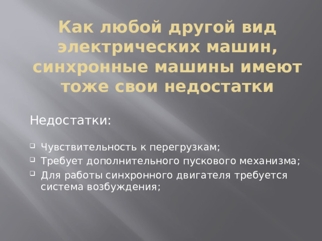 Как любой другой вид электрических машин, синхронные машины имеют тоже свои недостатки Недостатки: Чувствительность к перегрузкам; Требует дополнительного пускового механизма; Для работы синхронного двигателя требуется система возбуждения; 
