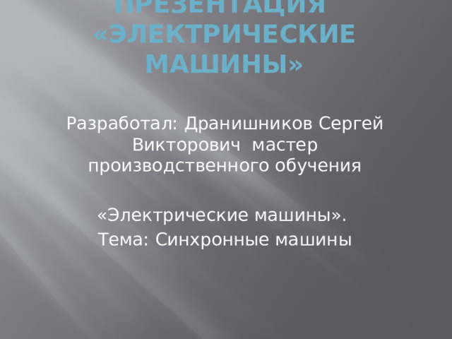 Презентация  «электрические машины» Разработал: Дранишников Сергей Викторович мастер производственного обучения «Электрические машины». Тема: Синхронные машины 