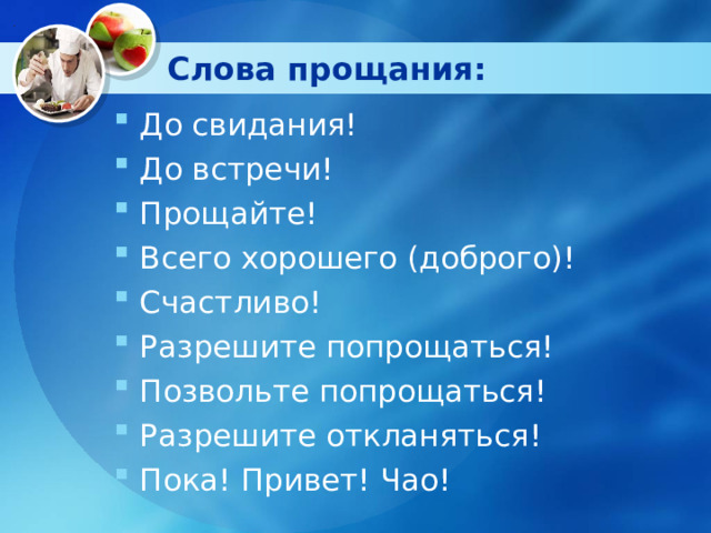Слова прощания: До свидания! До встречи! Прощайте! Всего хорошего (доброго)! Счастливо! Разрешите попрощаться! Позвольте попрощаться! Разрешите откланяться! Пока! Привет! Чао! 