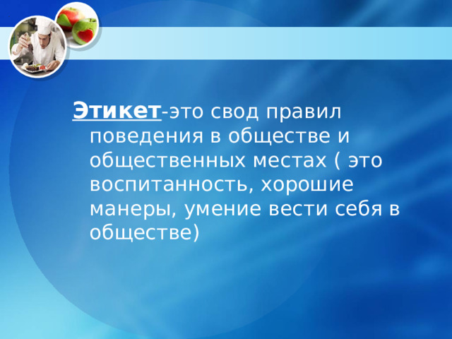 Этикет -это свод правил поведения в обществе и общественных местах ( это воспитанность, хорошие манеры, умение вести себя в обществе) 