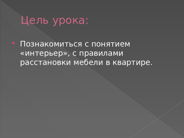 Цель урока: Познакомиться с понятием «интерьер», с правилами расстановки мебели в квартире. 