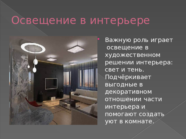 Освещение в интерьере Важную роль играет освещение в художественном решении интерьера: свет и тень. Подчёркивает выгодные в декоративном отношении части интерьера и помогают создать уют в комнате. 