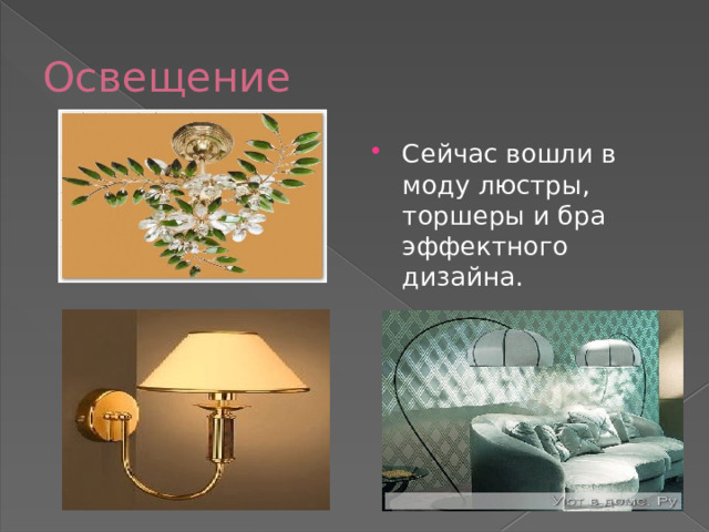 Освещение Сейчас вошли в моду люстры, торшеры и бра эффектного дизайна. 