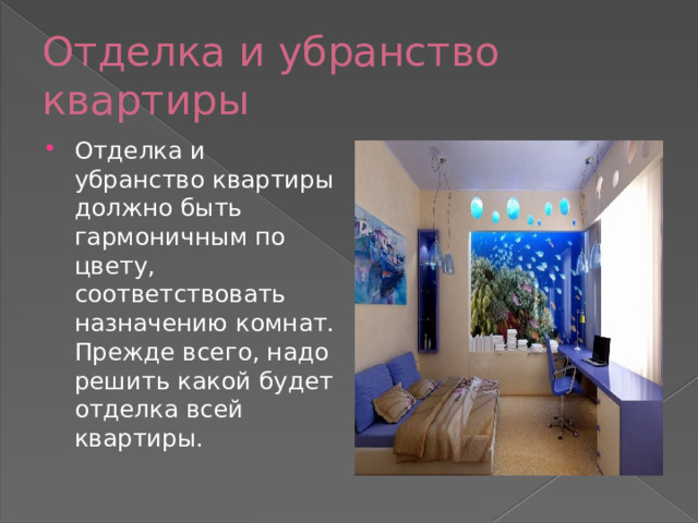 Отделка и убранство квартиры Отделка и убранство квартиры должно быть гармоничным по цвету, соответствовать назначению комнат. Прежде всего, надо решить какой будет отделка всей квартиры. 