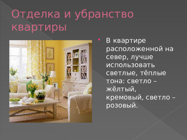 Отделка и убранство квартиры В квартире расположенной на север, лучше использовать светлые, тёплые тона: светло – жёлтый, кремовый, светло – розовый. 