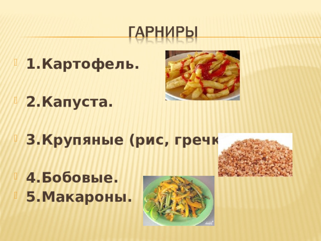 1.Картофель.  2.Капуста.  3.Крупяные (рис, гречка).  4.Бобовые. 5.Макароны. 