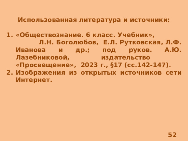 Использованная литература и источники:  «Обществознание. 6 класс. Учебник», Л.Н. Боголюбов, Е.Л. Рутковская, Л.Ф. Иванова и др.; под руков. А.Ю. Лазебниковой, издательство «Просвещение», 2023 г., §17 (сс.142-147). Изображения из открытых источников сети Интернет. 8 