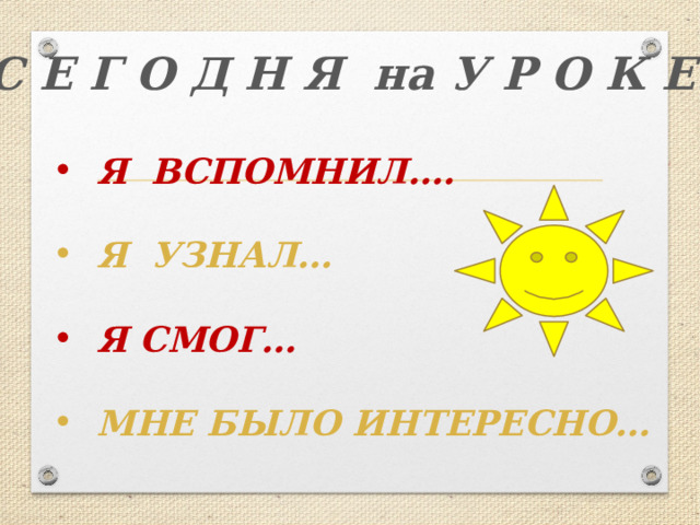 С Е Г О Д Н Я на У Р О К Е… Я ВСПОМНИЛ….  Я УЗНАЛ…  Я СМОГ…  МНЕ БЫЛО ИНТЕРЕСНО…  
