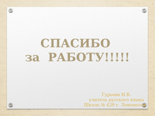 СПАСИБО за РАБОТУ!!!!! Гурьева И.В. учитель русского языка Школа № 429 г. Ломоносов 