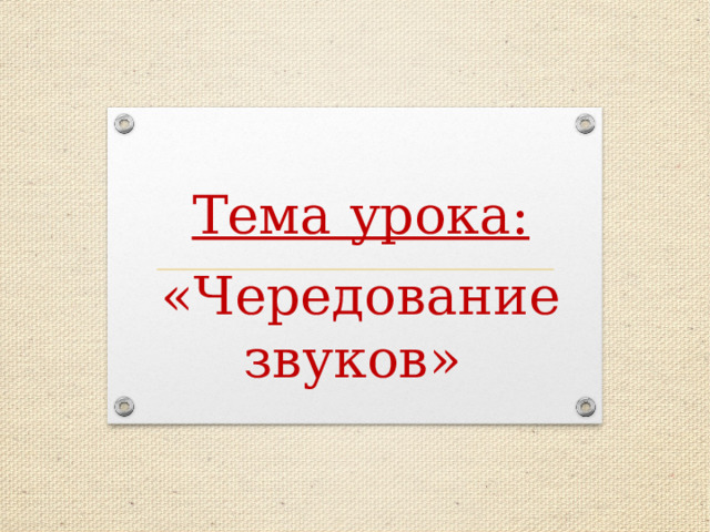 Тема урока: «Чередование звуков» 
