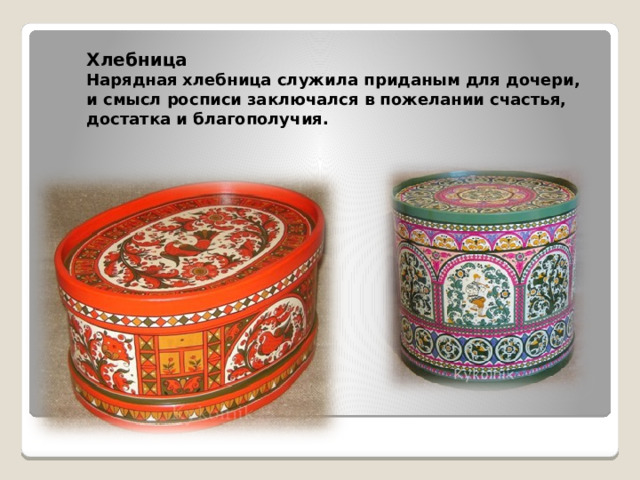 Хлебница Нарядная хлебница служила приданым для дочери, и смысл росписи заключался в пожелании счастья, достатка и благополучия.  