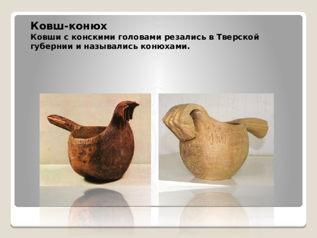 Ковш-конюх  Ковши с конскими головами резались в Тверской губернии и назывались конюхами.  