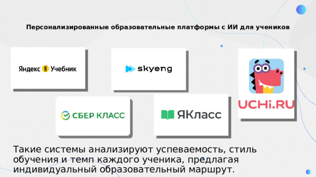 Персонализированные образовательные платформы с ИИ для учеников   Такие системы анализируют успеваемость, стиль обучения и темп каждого ученика, предлагая индивидуальный образовательный маршрут. 