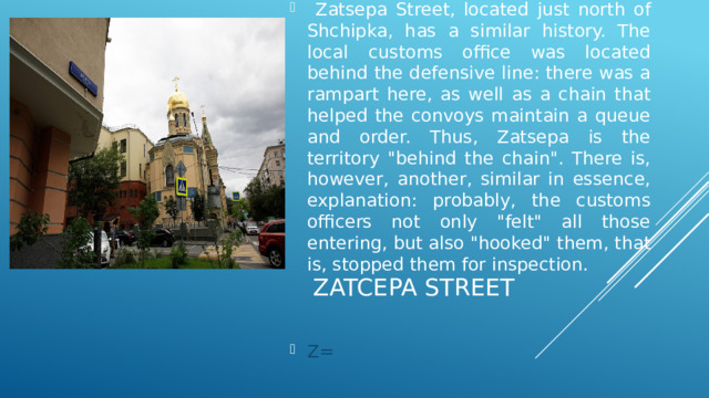  Zatsepa Street, located just north of Shchipka, has a similar history. The local customs office was located behind the defensive line: there was a rampart here, as well as a chain that helped the convoys maintain a queue and order. Thus, Zatsepa is the territory 