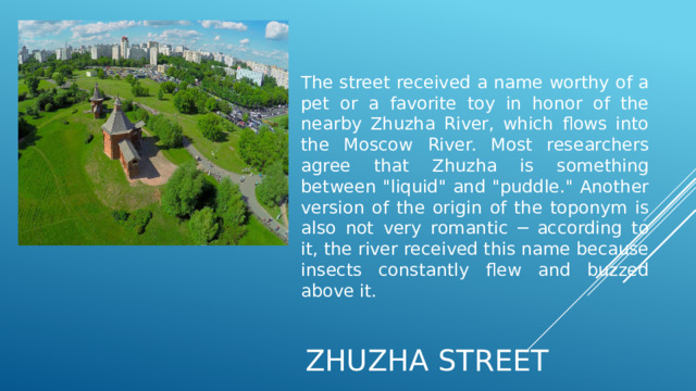 The street received a name worthy of a pet or a favorite toy in honor of the nearby Zhuzha River, which flows into the Moscow River. Most researchers agree that Zhuzha is something between 