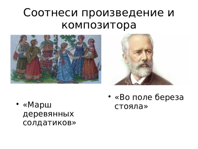 Соотнеси произведение и композитора «Марш деревянных солдатиков» «Во поле береза стояла» 
