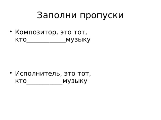 Заполни пропуски Композитор, это тот, кто____________музыку Исполнитель, это тот, кто___________музыку 