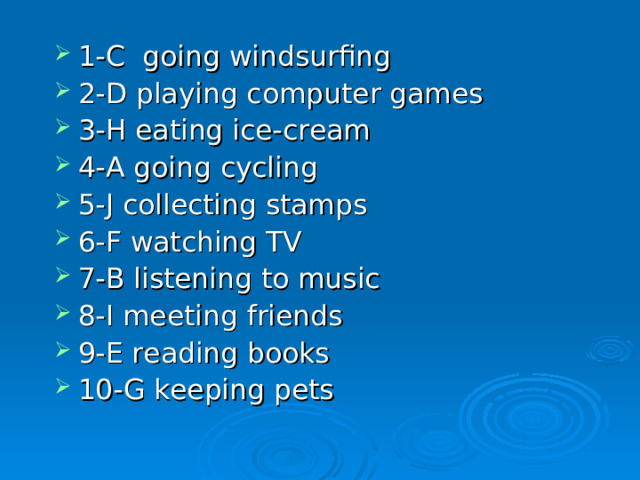 1-C going windsurfing 2-D playing computer games 3-H eating ice-cream 4-A going cycling 5-J collecting stamps 6-F watching TV 7-B listening to music 8-I meeting friends 9-E reading books 10-G keeping pets  