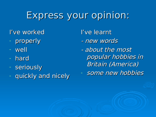 Express your opinion: I’ve worked I’ve learnt - new words - about the most popular hobbies in Britain (America) properly well h ard s eriously quickly and nicely  some new hobbies  