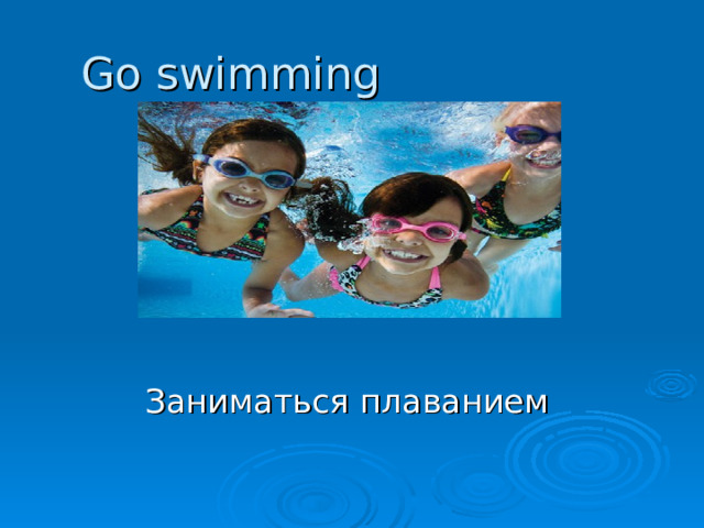 Go swimming Заниматься плаванием 