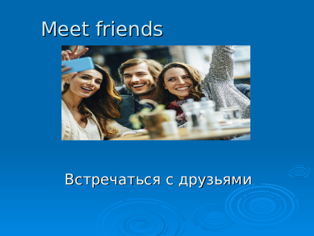 Meet friends Встречаться с друзьями 