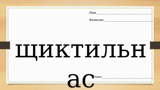 Имя_____________________________________   Фамилия_________________________________ щиктильнас Ответ__________________________________ 