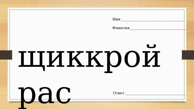 Имя___________________________________ Фамилия_______________________________ щиккройрас Ответ _________________________________ 