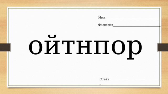 Имя__________________________________ Фамилия______________________________ ойтнпор Ответ_________________________________ 