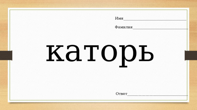 Имя__________________________________ Фамилия______________________________ каторь Ответ_________________________________ 