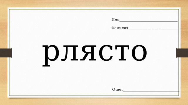 Имя_________________________________ Фамилия_____________________________ рлясто Ответ________________________________ 