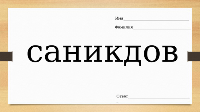 Имя___________________________________ Фамилия_______________________________ саникдов Ответ__________________________________ 